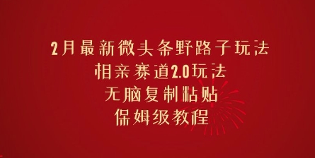 2月最新微头条野路子玩法，相亲赛道2.0玩法，无脑复制粘贴，保姆级教程辉睿网创|辉睿学习|辉睿创业|辉睿电商运营|辉睿小红书|辉睿网赚辉睿网创
