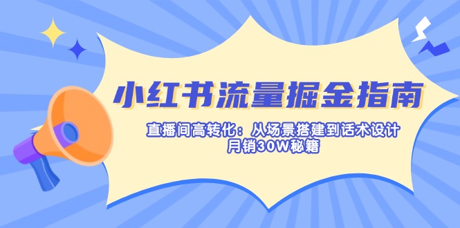 （14174期）小红书流量掘金指南：直播间高转化：从场景搭建到话术设计，月销30W秘籍辉睿网创|辉睿学习|辉睿创业|辉睿电商运营|辉睿小红书|辉睿网赚辉睿网创