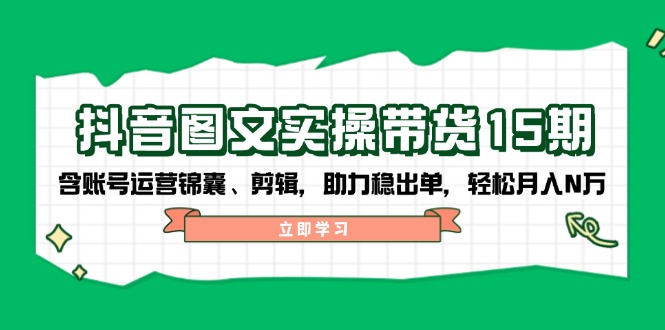 （14038期）抖音 图文实操带货15期，含账号运营锦囊、剪辑，助力稳出单，轻松月入N万辉睿网创|辉睿学习|辉睿创业|辉睿电商运营|辉睿小红书|辉睿网赚辉睿网创