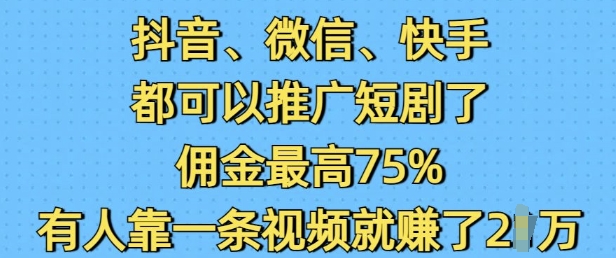 抖音微信快手都可以推广短剧了，佣金最高75%，有人靠一条视频就挣了2W辉睿网创|辉睿学习|辉睿创业|辉睿电商运营|辉睿小红书|辉睿网赚辉睿网创
