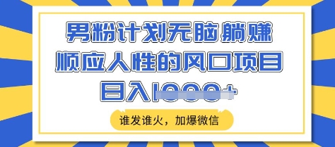 男粉计划无脑躺Z，顺应人性的风口项目，谁发谁火，加爆微信，日入多张【揭秘】辉睿网创|辉睿学习|辉睿创业|辉睿电商运营|辉睿小红书|辉睿网赚辉睿网创