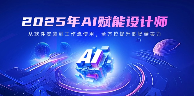 （14488期）2025年AI赋能设计师：从软件安装到工作流使用，全方位提升职场硬实力辉睿网创|辉睿学习|辉睿创业|辉睿电商运营|辉睿小红书|辉睿网赚辉睿网创