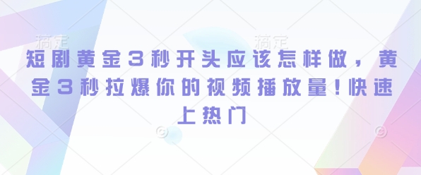 短剧黄金3秒开头应该怎样做，黄金3秒拉爆你的视频播放量，快速上热门辉睿网创|辉睿学习|辉睿创业|辉睿电商运营|辉睿小红书|辉睿网赚辉睿网创