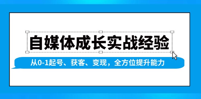 （13963期）自媒体成长实战经验，从0-1起号、获客、变现，全方位提升能力辉睿网创|辉睿学习|辉睿创业|辉睿电商运营|辉睿小红书|辉睿网赚辉睿网创