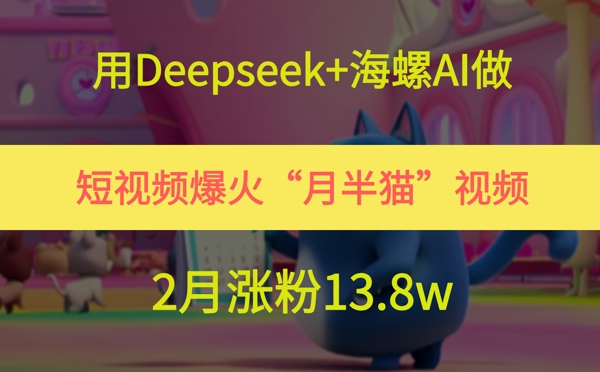 用Deepseek+海螺AI做短视频爆火“月半猫”视频，2月涨粉13.8w辉睿网创|辉睿学习|辉睿创业|辉睿电商运营|辉睿小红书|辉睿网赚辉睿网创