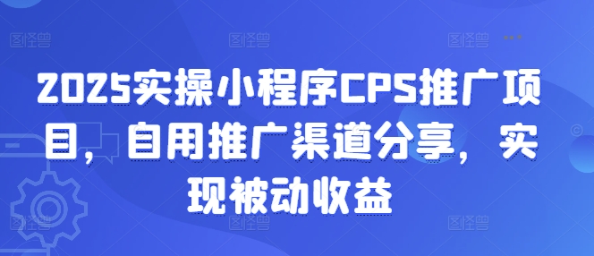2025实操小程序CPS推广项目，自用推广渠道分享，实现被动收益辉睿网创|辉睿学习|辉睿创业|辉睿电商运营|辉睿小红书|辉睿网赚辉睿网创