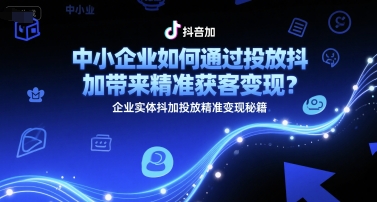 中小企业如何通过投放抖加带来精准获客变现？企业实体抖加投放精准变现秘籍辉睿网创|辉睿学习|辉睿创业|辉睿电商运营|辉睿小红书|辉睿网赚辉睿网创