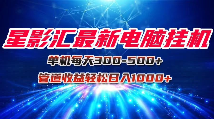 （15003期）星影汇最新电脑挂机单机每天300+团队管道收益轻松日入1000+辉睿网创|辉睿学习|辉睿创业|辉睿电商运营|辉睿小红书|辉睿网赚辉睿网创