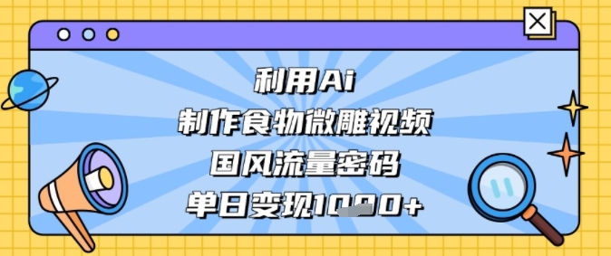 利用Ai制作食物微雕视频，国风流量密码，单日变现多张辉睿网创|辉睿学习|辉睿创业|辉睿电商运营|辉睿小红书|辉睿网赚辉睿网创