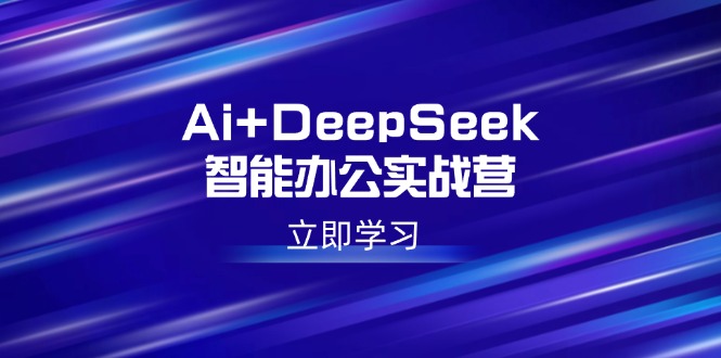 （14291期）Ai+DeepSeek智能办公实战营：解锁AI写作、设计、PPT等高薪技能辉睿网创|辉睿学习|辉睿创业|辉睿电商运营|辉睿小红书|辉睿网赚辉睿网创