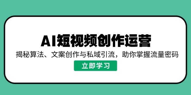 （14287期）AI短视频创作运营，揭秘算法、文案创作与私域引流，助你掌握流量密码辉睿网创|辉睿学习|辉睿创业|辉睿电商运营|辉睿小红书|辉睿网赚辉睿网创