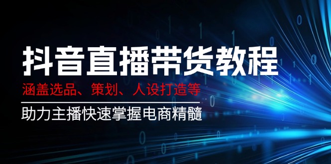 （14345期）抖音直播带货教程：涵盖选品、策划、人设打造等,助力主播快速掌握电商精髓辉睿网创|辉睿学习|辉睿创业|辉睿电商运营|辉睿小红书|辉睿网赚辉睿网创