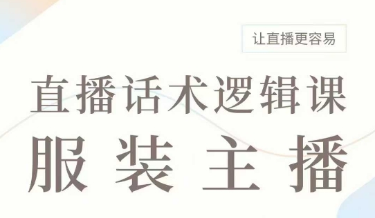 直播带货：服装主播话术逻辑课，服装主播话术大全，让直播更容易辉睿网创|辉睿学习|辉睿创业|辉睿电商运营|辉睿小红书|辉睿网赚辉睿网创