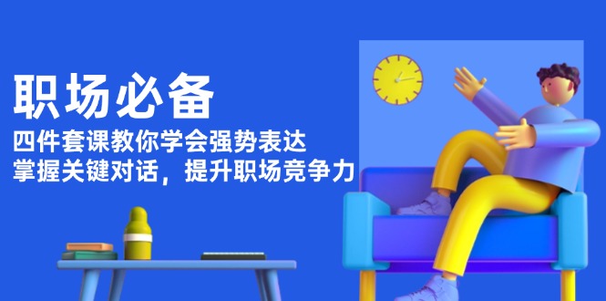 （13901期）职场必备，四件套课教你学会强势表达，掌握关键对话，提升职场竞争力辉睿网创|辉睿学习|辉睿创业|辉睿电商运营|辉睿小红书|辉睿网赚辉睿网创