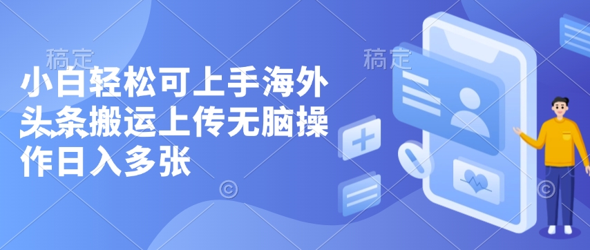 小白轻松可上手海外头条搬运上传无脑操作日入多张辉睿网创|辉睿学习|辉睿创业|辉睿电商运营|辉睿小红书|辉睿网赚辉睿网创