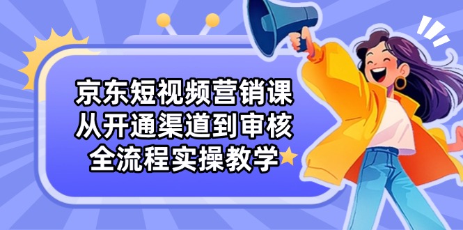 （14464期）京东短视频营销课：从开通渠道到审核，全流程实操教学辉睿网创|辉睿学习|辉睿创业|辉睿电商运营|辉睿小红书|辉睿网赚辉睿网创