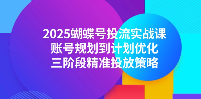 （14987期）2025蝴蝶号投流实战课，账号规划到计划优化，三阶段精准投放策略辉睿网创|辉睿学习|辉睿创业|辉睿电商运营|辉睿小红书|辉睿网赚辉睿网创