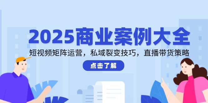 （14916期）2025商业案例大全，短视频矩阵运营，私域裂变技巧，直播带货策略辉睿网创|辉睿学习|辉睿创业|辉睿电商运营|辉睿小红书|辉睿网赚辉睿网创
