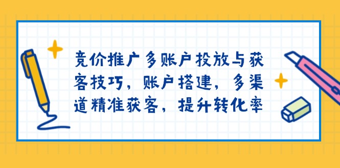 （13979期）竞价推广多账户投放与获客技巧，账户搭建，多渠道精准获客，提升转化率辉睿网创|辉睿学习|辉睿创业|辉睿电商运营|辉睿小红书|辉睿网赚辉睿网创