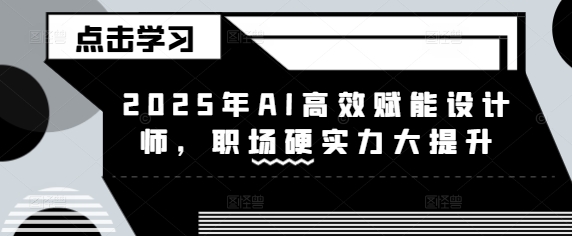 2025年AI高效赋能设计师，职场硬实力大提升辉睿网创|辉睿学习|辉睿创业|辉睿电商运营|辉睿小红书|辉睿网赚辉睿网创