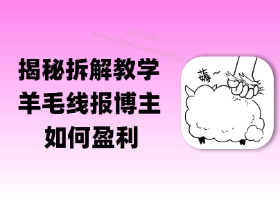 揭秘羊毛-线报博主是如何盈利的？(模式复刻教程)辉睿网创|辉睿学习|辉睿创业|辉睿电商运营|辉睿小红书|辉睿网赚辉睿网创