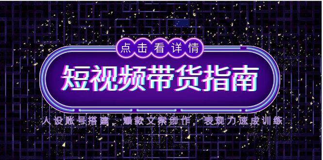 （14912期）2025短视频带货指南，人设账号搭建，爆款文案创作，表现力速成训练辉睿网创|辉睿学习|辉睿创业|辉睿电商运营|辉睿小红书|辉睿网赚辉睿网创