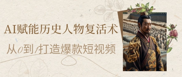 AI赋能历史人物复活术：从0到1打造爆款短视频，7天涨粉10W，小白也能月入过1W辉睿网创|辉睿学习|辉睿创业|辉睿电商运营|辉睿小红书|辉睿网赚辉睿网创