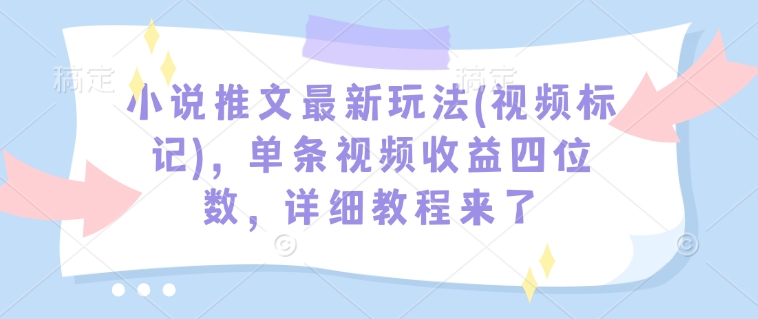 小说推文最新玩法(视频标记)，单条视频收益四位数，详细教程来了辉睿网创|辉睿学习|辉睿创业|辉睿电商运营|辉睿小红书|辉睿网赚辉睿网创