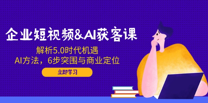 （14193期）企业短视频&AI获客课：解析5.0时代机遇，AI方法，6步突围与商业定位辉睿网创|辉睿学习|辉睿创业|辉睿电商运营|辉睿小红书|辉睿网赚辉睿网创
