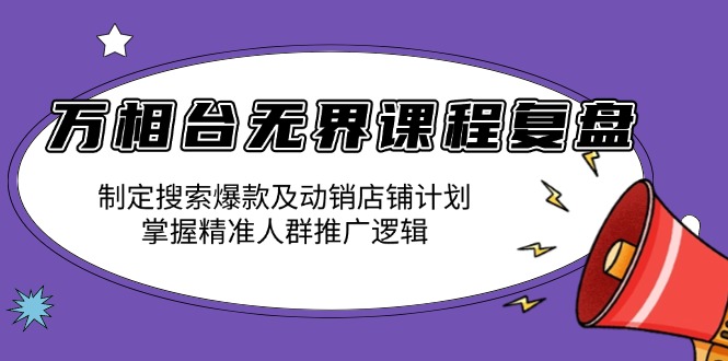（13859期）万相台无界课程复盘：制定搜索爆款及动销店铺计划，掌握精准人群推广逻辑辉睿网创|辉睿学习|辉睿创业|辉睿电商运营|辉睿小红书|辉睿网赚辉睿网创