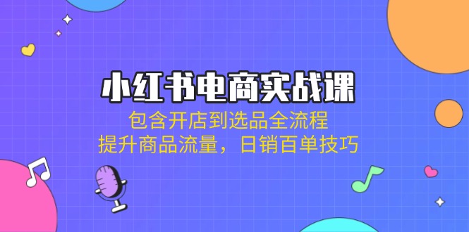 （14165期）小红书电商实战课：包含开店到选品全流程，提升商品流量，日销百单技巧辉睿网创|辉睿学习|辉睿创业|辉睿电商运营|辉睿小红书|辉睿网赚辉睿网创