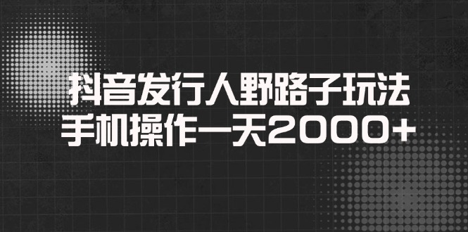 （14068期）抖音发行人野路子玩法，手机操作一天2000+辉睿网创|辉睿学习|辉睿创业|辉睿电商运营|辉睿小红书|辉睿网赚辉睿网创