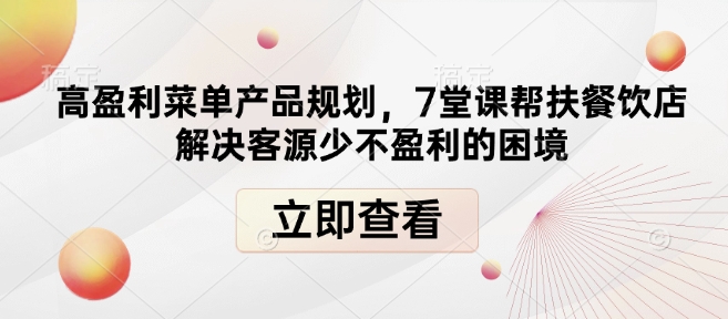 高盈利菜单产品规划，7堂课帮扶餐饮店解决客源少不盈利的困境辉睿网创|辉睿学习|辉睿创业|辉睿电商运营|辉睿小红书|辉睿网赚辉睿网创