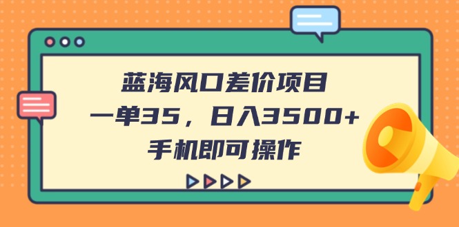 （14164期）蓝海风口差价项目，一单35，日入3500+，手机即可操作辉睿网创|辉睿学习|辉睿创业|辉睿电商运营|辉睿小红书|辉睿网赚辉睿网创