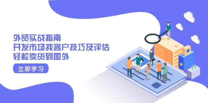 （13987期）外贸实战指南：开发市场找客户技巧及评估，轻松卖货到国外辉睿网创|辉睿学习|辉睿创业|辉睿电商运营|辉睿小红书|辉睿网赚辉睿网创