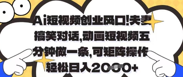 Ai短视频创业风口，夫妻搞笑对话，动画短视频五分钟做一条，可矩阵操作，轻松日入1k+【揭秘】辉睿网创|辉睿学习|辉睿创业|辉睿电商运营|辉睿小红书|辉睿网赚辉睿网创