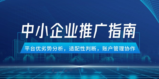 （14910期）中小企业竞价推广指南，平台优劣势分析，适配性判断，账户管理协作辉睿网创|辉睿学习|辉睿创业|辉睿电商运营|辉睿小红书|辉睿网赚辉睿网创