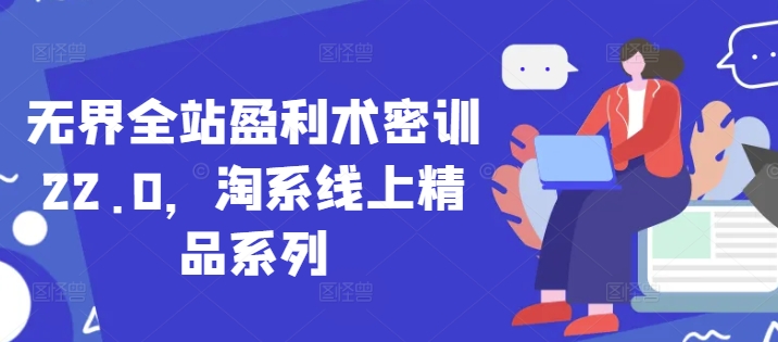无界全站盈利术密训22.0，淘系线上精品系列辉睿网创|辉睿学习|辉睿创业|辉睿电商运营|辉睿小红书|辉睿网赚辉睿网创