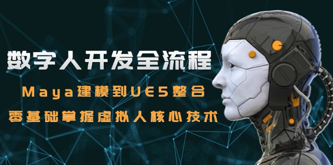 （15029期）数字人开发全流程：Maya建模到UE5整合，零基础掌握虚拟人核心技术辉睿网创|辉睿学习|辉睿创业|辉睿电商运营|辉睿小红书|辉睿网赚辉睿网创