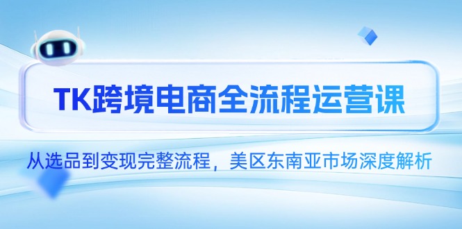 （14929期）TK跨境电商全流程运营课，从选品到变现完整流程，美区东南亚市场深度解析辉睿网创|辉睿学习|辉睿创业|辉睿电商运营|辉睿小红书|辉睿网赚辉睿网创