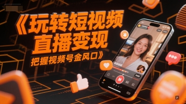 玩转短视频直播变现，把握视频号金风口辉睿网创|辉睿学习|辉睿创业|辉睿电商运营|辉睿小红书|辉睿网赚辉睿网创