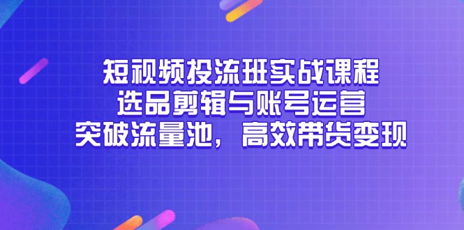 （14868期）短视频投流班实战课程，选品剪辑与账号运营，突破流量池，高效带货变现辉睿网创|辉睿学习|辉睿创业|辉睿电商运营|辉睿小红书|辉睿网赚辉睿网创