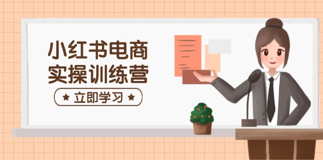 （14409期）小红书电商实操训练营：涵盖开店、选品、笔记制作等，助你快速上手辉睿网创|辉睿学习|辉睿创业|辉睿电商运营|辉睿小红书|辉睿网赚辉睿网创