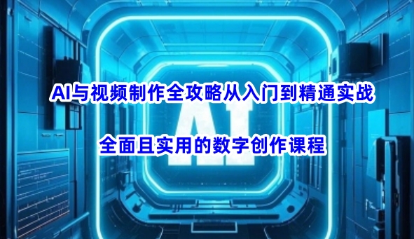 AI与视频制作全攻略从入门到精通实战，全面且实用的数字创作课程辉睿网创|辉睿学习|辉睿创业|辉睿电商运营|辉睿小红书|辉睿网赚辉睿网创