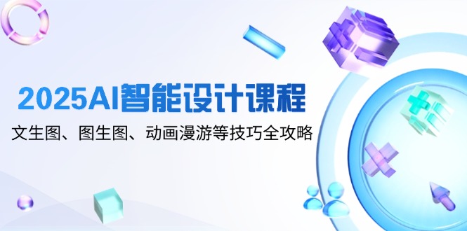 （14720期）2025AI智能设计课程，文生图、图生图、动画漫游等技巧全攻略辉睿网创|辉睿学习|辉睿创业|辉睿电商运营|辉睿小红书|辉睿网赚辉睿网创