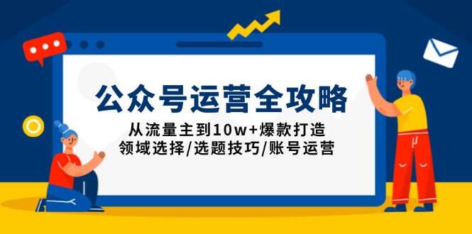 （13996期）公众号运营全攻略：从流量主到10w+爆款打造，领域选择/选题技巧/账号运营辉睿网创|辉睿学习|辉睿创业|辉睿电商运营|辉睿小红书|辉睿网赚辉睿网创