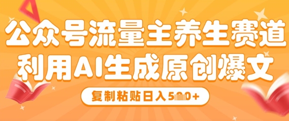 公众号流量主养生赛道，利用AI生成原创爆文，复制粘贴日入5张辉睿网创|辉睿学习|辉睿创业|辉睿电商运营|辉睿小红书|辉睿网赚辉睿网创