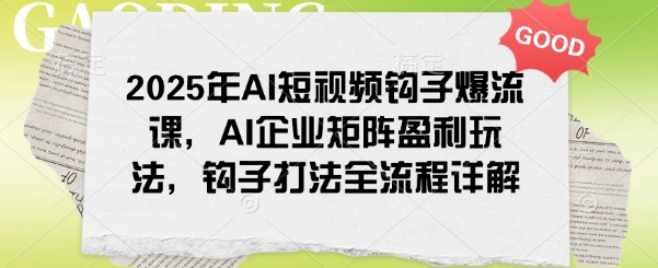 2025年AI短视频钩子爆流课，AI企业矩阵盈利玩法，钩子打法全流程详解辉睿网创|辉睿学习|辉睿创业|辉睿电商运营|辉睿小红书|辉睿网赚辉睿网创