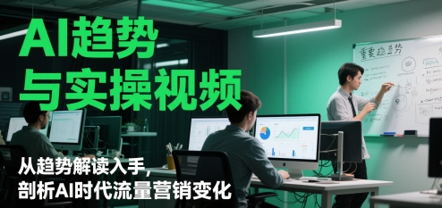 AI趋势与实操视频，从趋势解读入手，剖析AI时代流量营销变化辉睿网创|辉睿学习|辉睿创业|辉睿电商运营|辉睿小红书|辉睿网赚辉睿网创