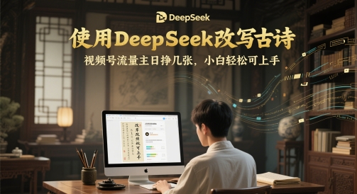 使用DeepSeek改写古诗，视频号流量主日挣几张，小白轻松可上手辉睿网创|辉睿学习|辉睿创业|辉睿电商运营|辉睿小红书|辉睿网赚辉睿网创